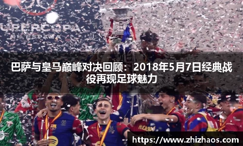 巴萨与皇马巅峰对决回顾：2018年5月7日经典战役再现足球魅力