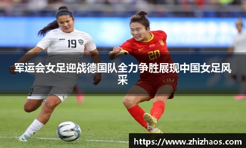 军运会女足迎战德国队全力争胜展现中国女足风采