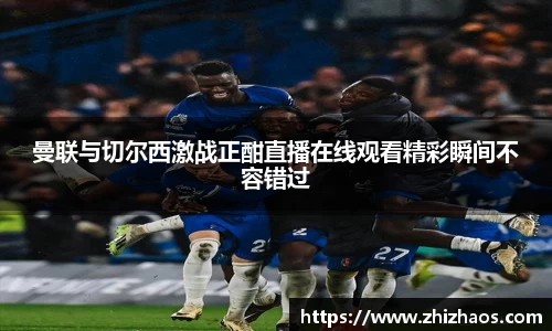 曼联与切尔西激战正酣直播在线观看精彩瞬间不容错过
